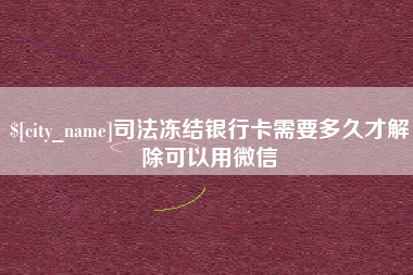惠东司法冻结银行卡需要多久才解除可以用微信